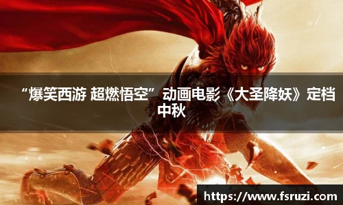 333体育官方网站娱乐：“爆笑西游 超燃悟空”动画电影《大圣降妖》定档中秋