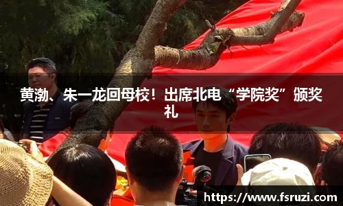 333体育官方网站娱乐：黄渤、朱一龙回母校！出席北电“学院奖”颁奖礼