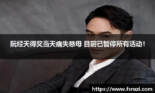 333体育官方网站娱乐：阮经天得奖当天痛失慈母 目前已暂停所有活动！
